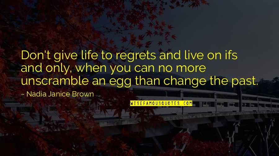 Can T Change The Past Quotes By Nadia Janice Brown: Don't give life to regrets and live on