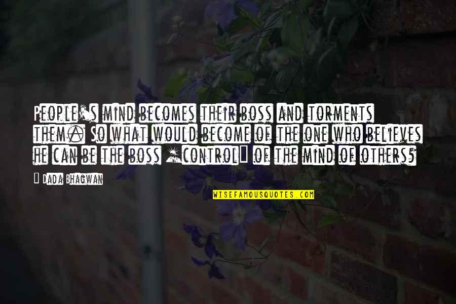 Can T Control Other People Quotes By Dada Bhagwan: People's mind becomes their boss and torments them. Can T Control Other People Quotes By Dada Bhagwan: People's mind becomes their boss and torments them.