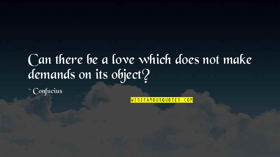 Can T Demand Love Quotes By Confucius: Can there be a love which does not