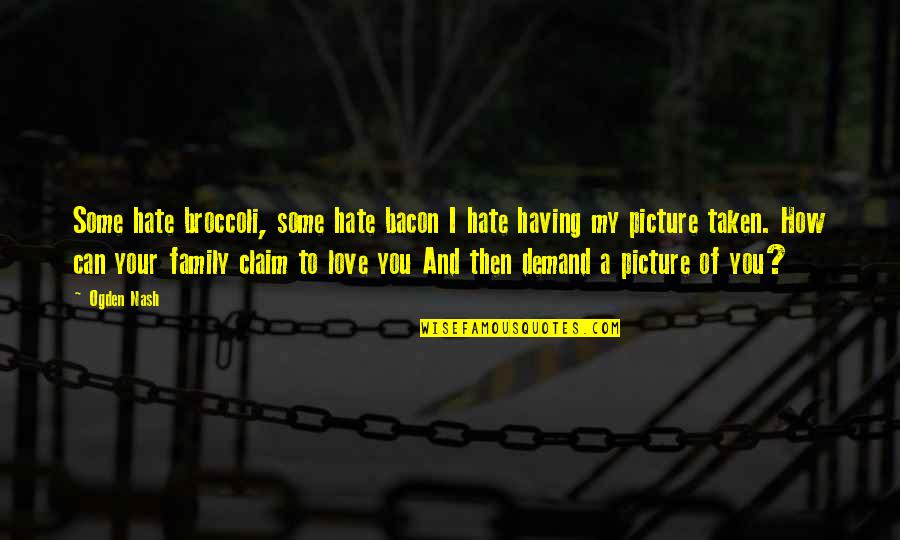 Can T Demand Love Quotes By Ogden Nash: Some hate broccoli, some hate bacon I hate Can T Demand Love Quotes By Ogden Nash: Some hate broccoli, some hate bacon I hate