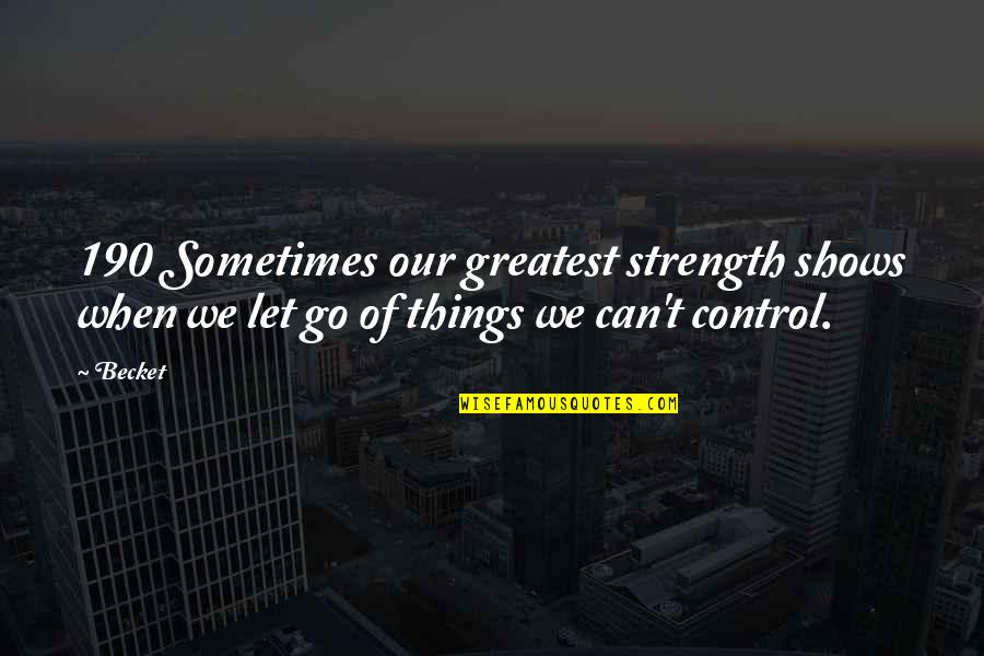 Can T Let Go Quotes By Becket: 190 Sometimes our greatest strength shows when we