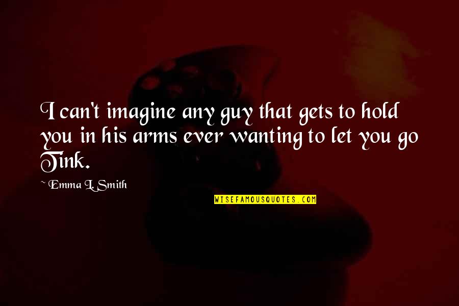 Can T Let Go Quotes By Emma L. Smith: I can't imagine any guy that gets to