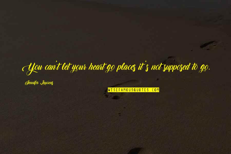 Can T Let Go Quotes By Jennifer Laurens: You can't let your heart go places it's