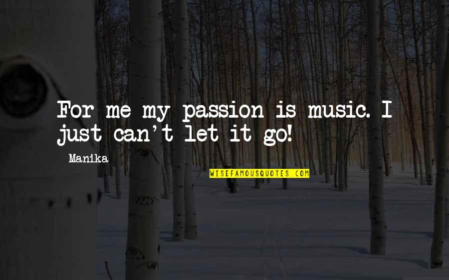 Can T Let Go Quotes By Manika: For me my passion is music. I just