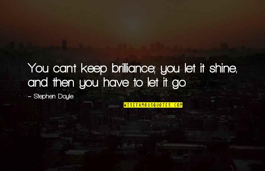 Can T Let Go Quotes By Stephen Doyle: You can't keep brilliance; you let it shine,