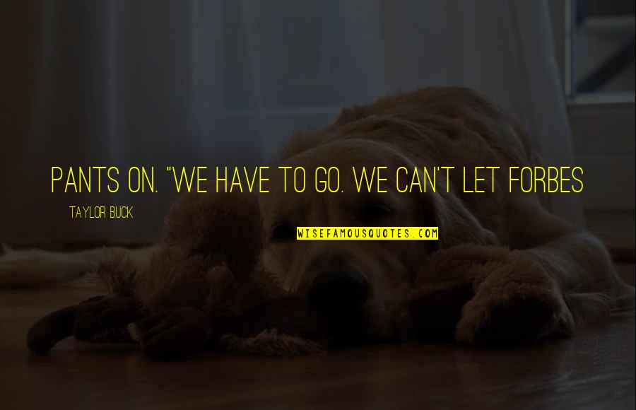 Can T Let Go Quotes By Taylor Buck: pants on. "We have to go. We can't