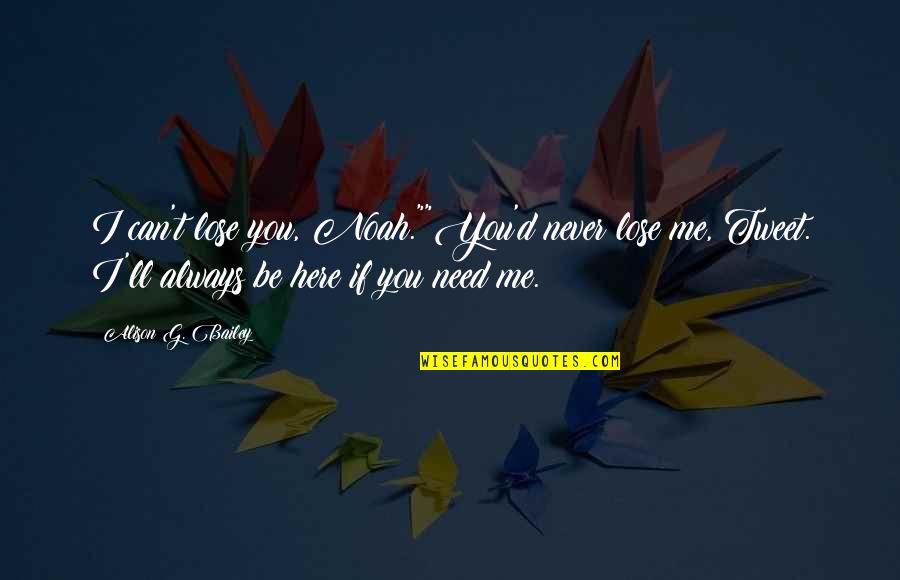 Can T Lose You Quotes By Alison G. Bailey: I can't lose you, Noah.""You'd never lose me, Can T Lose You Quotes By Alison G. Bailey: I can't lose you, Noah.""You'd never lose me,