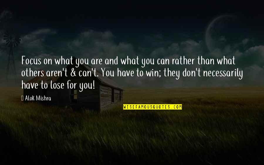 Can T Lose You Quotes By Alok Mishra: Focus on what you are and what you Can T Lose You Quotes By Alok Mishra: Focus on what you are and what you