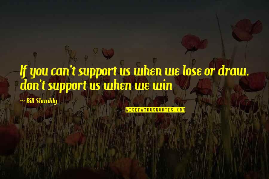 Can T Lose You Quotes By Bill Shankly: If you can't support us when we lose