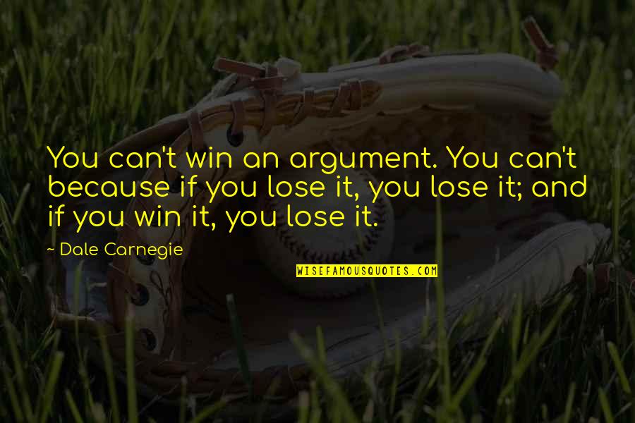 Can T Lose You Quotes By Dale Carnegie: You can't win an argument. You can't because
