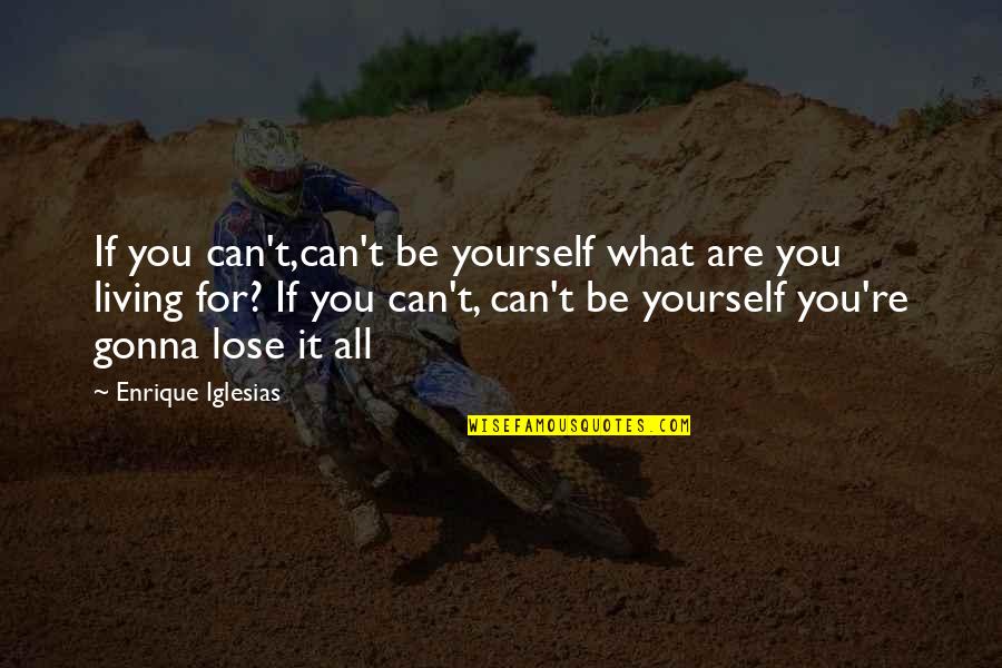 Can T Lose You Quotes By Enrique Iglesias: If you can't,can't be yourself what are you Can T Lose You Quotes By Enrique Iglesias: If you can't,can't be yourself what are you