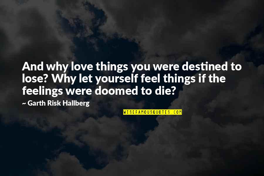 Can T Lose You Quotes By Garth Risk Hallberg: And why love things you were destined to Can T Lose You Quotes By Garth Risk Hallberg: And why love things you were destined to