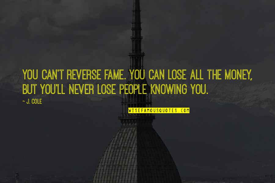 Can T Lose You Quotes By J. Cole: You can't reverse fame. You can lose all Can T Lose You Quotes By J. Cole: You can't reverse fame. You can lose all