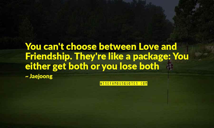 Can T Lose You Quotes By Jaejoong: You can't choose between Love and Friendship. They're