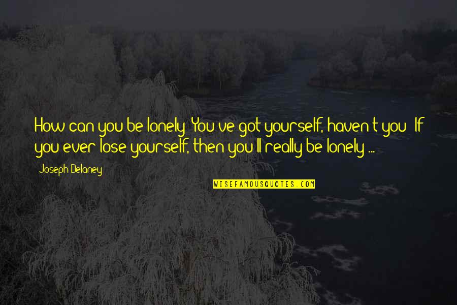 Can T Lose You Quotes By Joseph Delaney: How can you be lonely? You've got yourself, Can T Lose You Quotes By Joseph Delaney: How can you be lonely? You've got yourself,