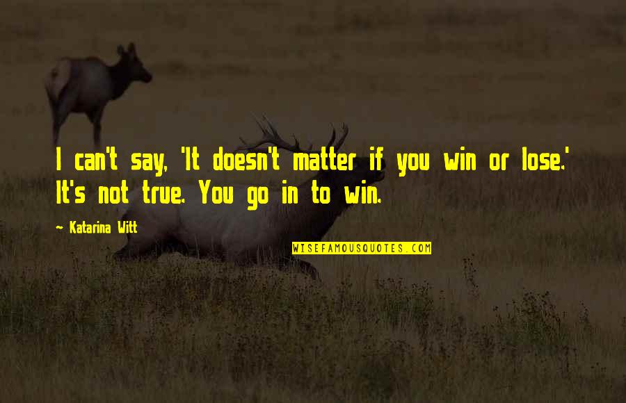 Can T Lose You Quotes By Katarina Witt: I can't say, 'It doesn't matter if you Can T Lose You Quotes By Katarina Witt: I can't say, 'It doesn't matter if you