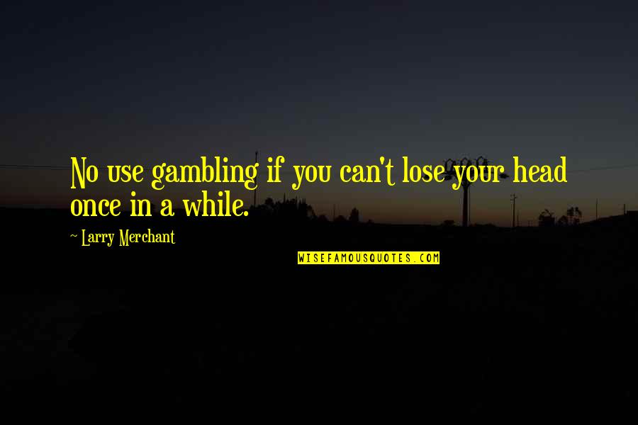 Can T Lose You Quotes By Larry Merchant: No use gambling if you can't lose your Can T Lose You Quotes By Larry Merchant: No use gambling if you can't lose your
