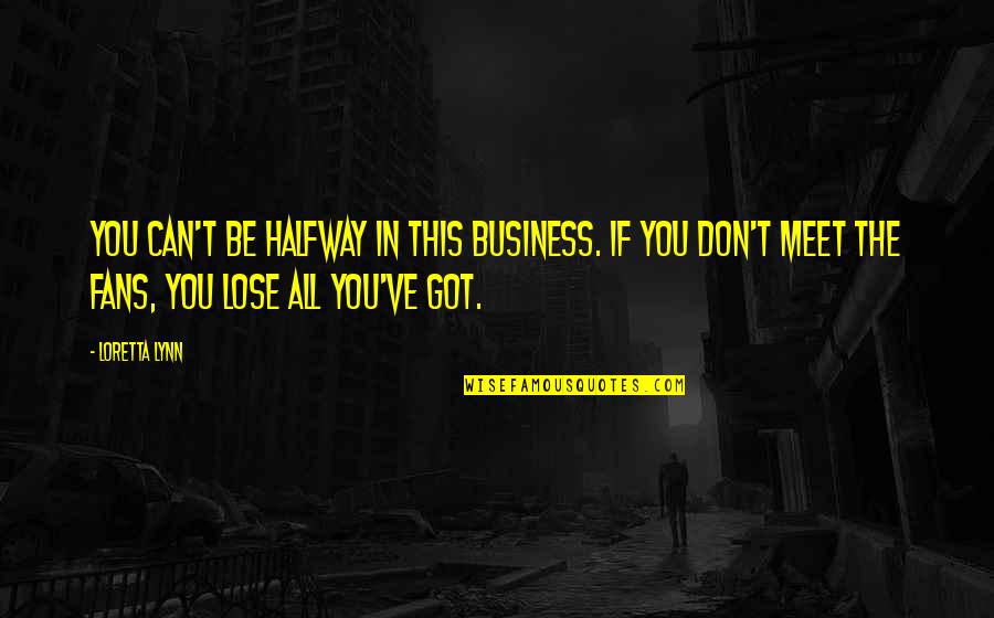 Can T Lose You Quotes By Loretta Lynn: You can't be halfway in this business. If