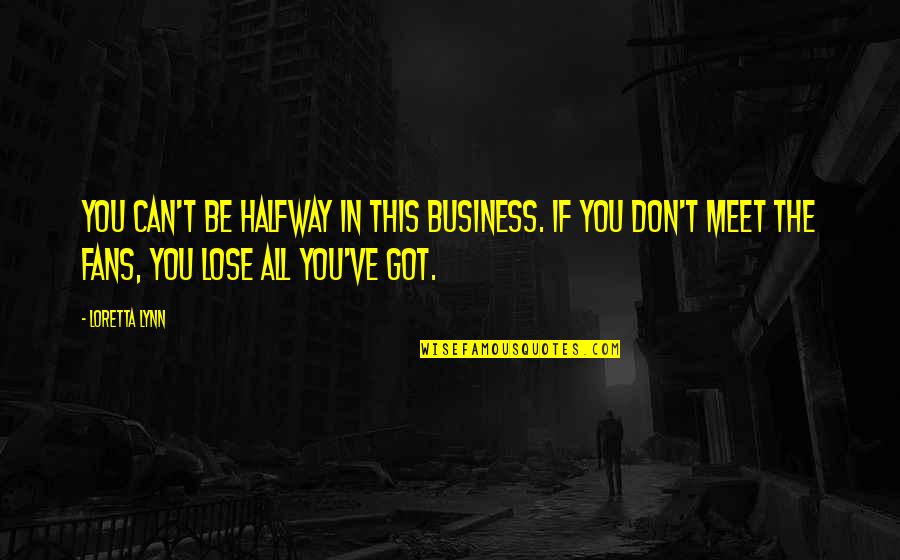 Can T Lose You Quotes By Loretta Lynn: You can't be halfway in this business. If Can T Lose You Quotes By Loretta Lynn: You can't be halfway in this business. If