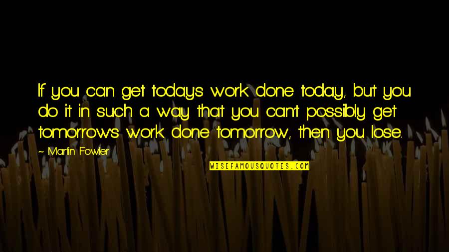 Can T Lose You Quotes By Martin Fowler: If you can get today's work done today,