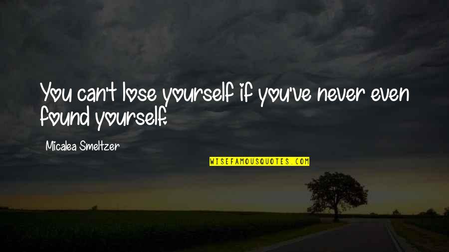 Can T Lose You Quotes By Micalea Smeltzer: You can't lose yourself if you've never even Can T Lose You Quotes By Micalea Smeltzer: You can't lose yourself if you've never even