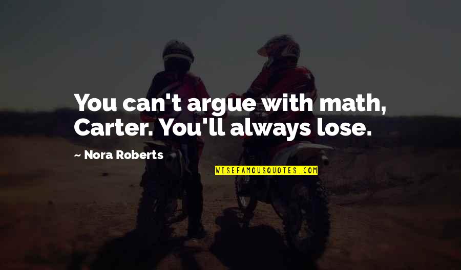 Can T Lose You Quotes By Nora Roberts: You can't argue with math, Carter. You'll always Can T Lose You Quotes By Nora Roberts: You can't argue with math, Carter. You'll always