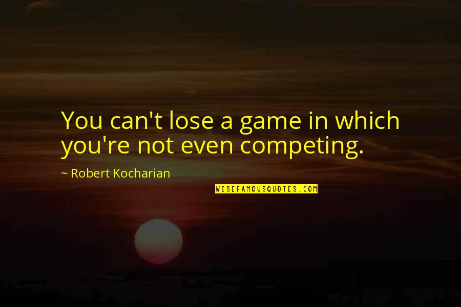 Can T Lose You Quotes By Robert Kocharian: You can't lose a game in which you're Can T Lose You Quotes By Robert Kocharian: You can't lose a game in which you're