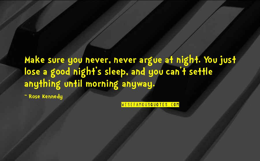 Can T Lose You Quotes By Rose Kennedy: Make sure you never, never argue at night. Can T Lose You Quotes By Rose Kennedy: Make sure you never, never argue at night.