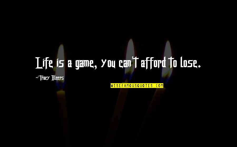 Can T Lose You Quotes By Tracy Bleers: Life is a game, you can't afford to Can T Lose You Quotes By Tracy Bleers: Life is a game, you can't afford to