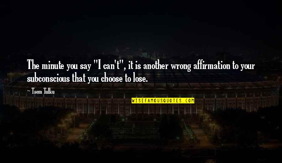 Can T Lose You Quotes By Tsem Tulku: The minute you say "I can't", it is