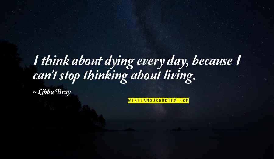 Can T Stop Living Quotes By Libba Bray: I think about dying every day, because I