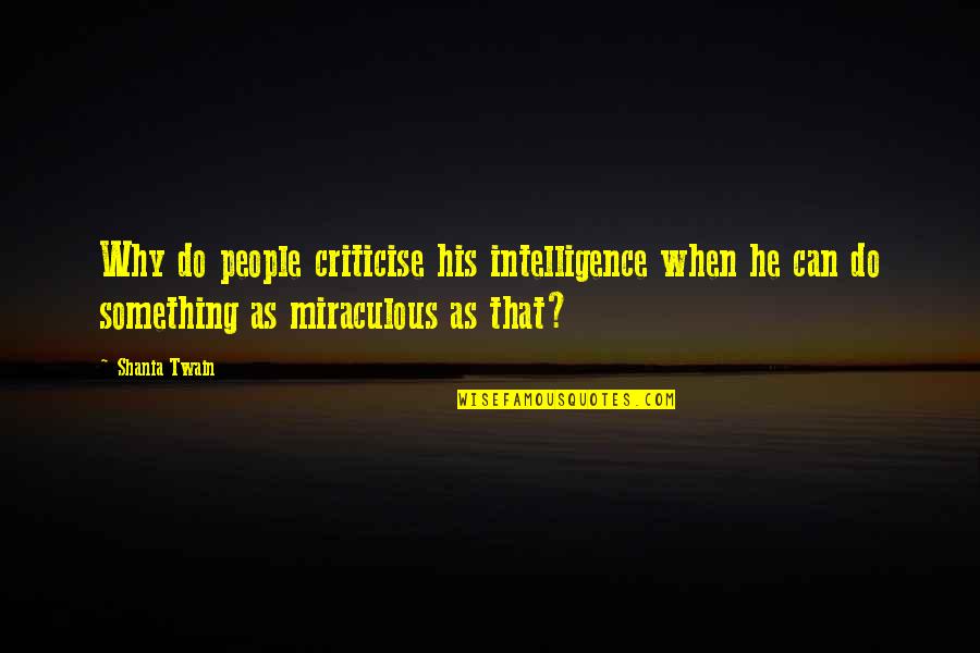 Can T Stop Living Quotes By Shania Twain: Why do people criticise his intelligence when he Can T Stop Living Quotes By Shania Twain: Why do people criticise his intelligence when he