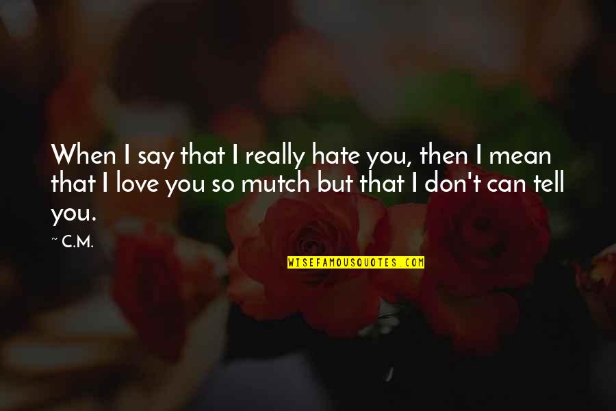 Can T Tell Quotes By C.M.: When I say that I really hate you,