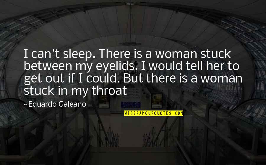 Can T Tell Quotes By Eduardo Galeano: I can't sleep. There is a woman stuck