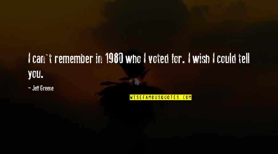 Can T Tell Quotes By Jeff Greene: I can't remember in 1980 who I voted