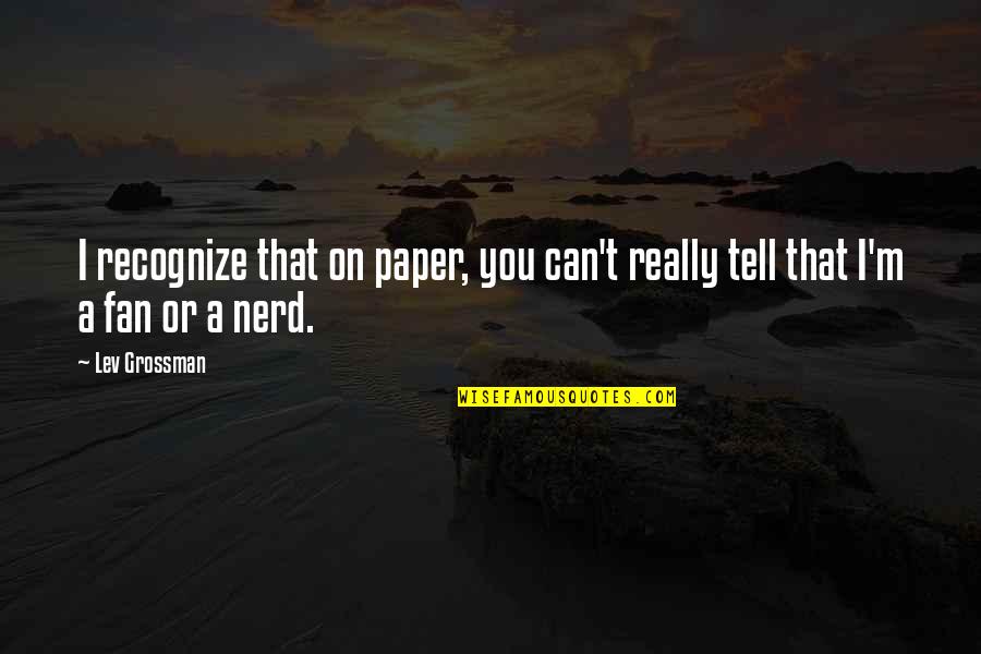 Can T Tell Quotes By Lev Grossman: I recognize that on paper, you can't really