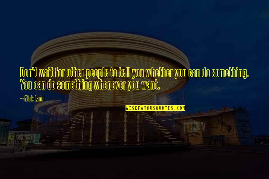 Can T Tell Quotes By Nick Lang: Don't wait for other people to tell you