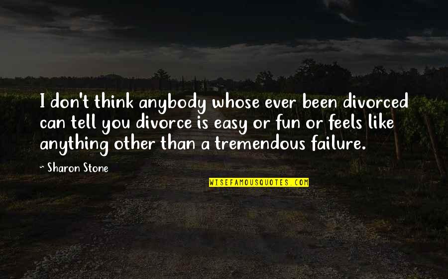 Can T Tell Quotes By Sharon Stone: I don't think anybody whose ever been divorced