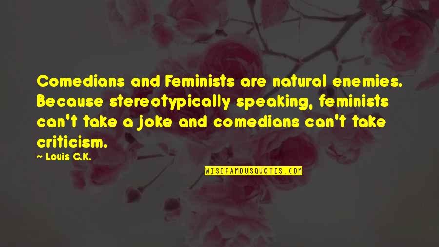 Can Take A Joke Quotes By Louis C.K.: Comedians and Feminists are natural enemies. Because stereotypically