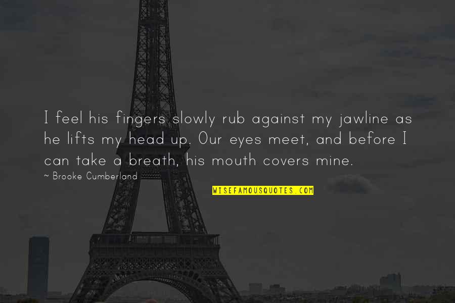 Can Take My Eyes Off You Quotes By Brooke Cumberland: I feel his fingers slowly rub against my Can Take My Eyes Off You Quotes By Brooke Cumberland: I feel his fingers slowly rub against my