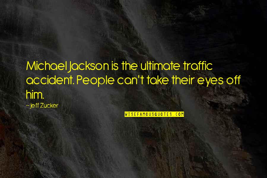 Can Take My Eyes Off You Quotes By Jeff Zucker: Michael Jackson is the ultimate traffic accident. People Can Take My Eyes Off You Quotes By Jeff Zucker: Michael Jackson is the ultimate traffic accident. People