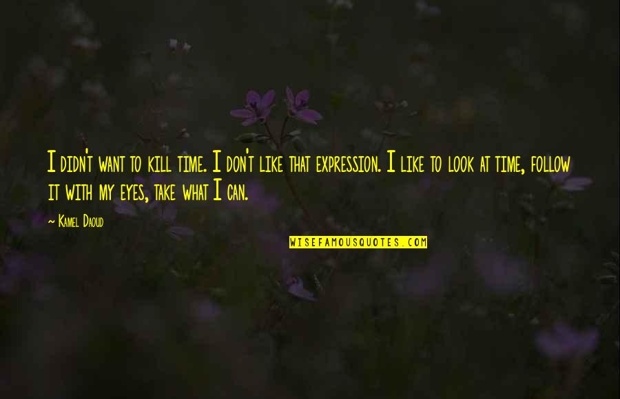 Can Take My Eyes Off You Quotes By Kamel Daoud: I didn't want to kill time. I don't Can Take My Eyes Off You Quotes By Kamel Daoud: I didn't want to kill time. I don't