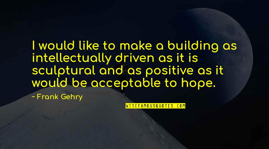 Can Treat You Better Quotes By Frank Gehry: I would like to make a building as