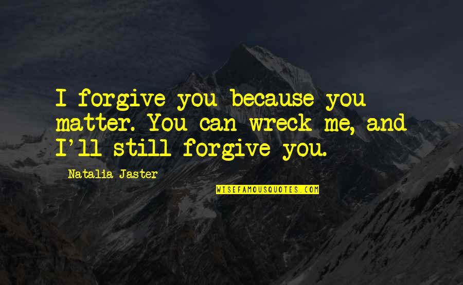 Can U Forgive Me Quotes By Natalia Jaster: I forgive you because you matter. You can