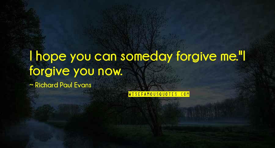Can U Forgive Me Quotes By Richard Paul Evans: I hope you can someday forgive me.''I forgive