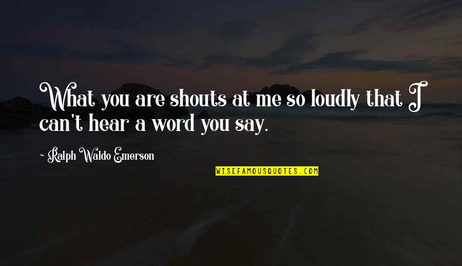 Can U Hear Me Quotes By Ralph Waldo Emerson: What you are shouts at me so loudly