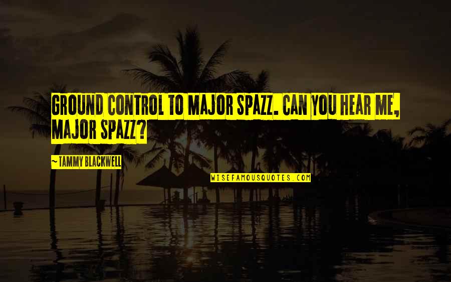Can U Hear Me Quotes By Tammy Blackwell: Ground Control to Major Spazz. Can you hear Can U Hear Me Quotes By Tammy Blackwell: Ground Control to Major Spazz. Can you hear