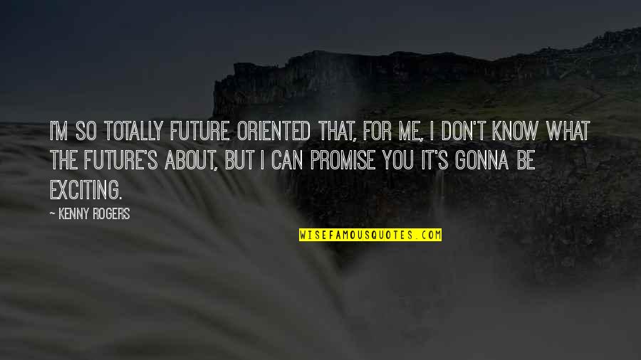 Can U Promise Me Quotes By Kenny Rogers: I'm so totally future oriented that, for me,