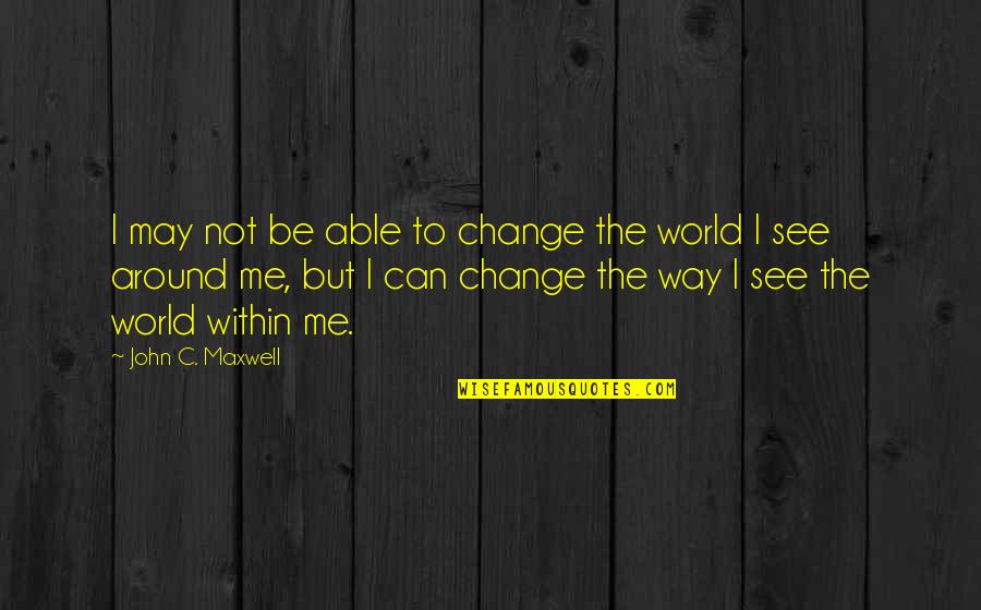 Can U See Me Quotes By John C. Maxwell: I may not be able to change the