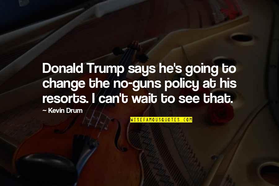 Can Wait To See You Quotes By Kevin Drum: Donald Trump says he's going to change the